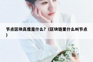 节点区块高度是什么?（区块链里什么叫节点）