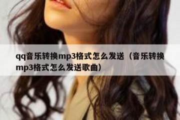 qq音乐转换mp3格式怎么发送（音乐转换mp3格式怎么发送歌曲）
