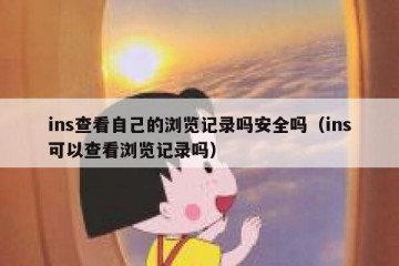 ins查看自己的浏览记录吗安全吗（ins可以查看浏览记录吗）