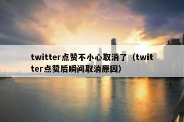 twitter点赞不小心取消了（twitter点赞后瞬间取消原因）