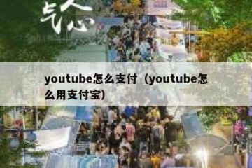 youtube怎么支付（youtube怎么用支付宝）