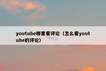 youtube哪里看评论（怎么看youtube的评论）