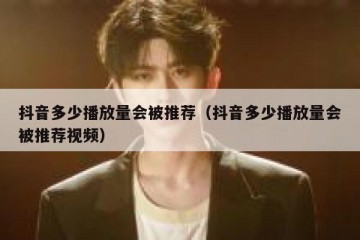 抖音多少播放量会被推荐（抖音多少播放量会被推荐视频）
