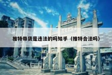 推特带货是违法的吗知乎（推特合法吗）