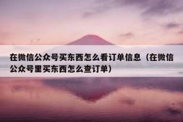 在微信公众号买东西怎么看订单信息（在微信公众号里买东西怎么查订单）