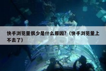 快手浏览量很少是什么原因?（快手浏览量上不去了）