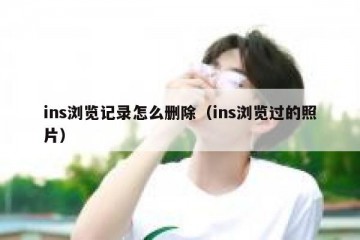 ins浏览记录怎么删除（ins浏览过的照片）