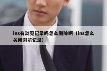 ins有浏览记录吗怎么删除啊（ins怎么关闭浏览记录）