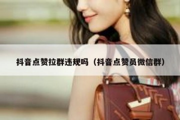 抖音点赞拉群违规吗（抖音点赞员微信群）