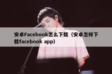 安卓Facebook怎么下载（安卓怎样下载facebook app）