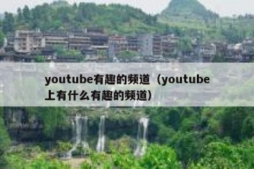 youtube有趣的频道（youtube上有什么有趣的频道）