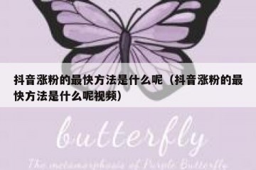 抖音涨粉的最快方法是什么呢（抖音涨粉的最快方法是什么呢视频）
