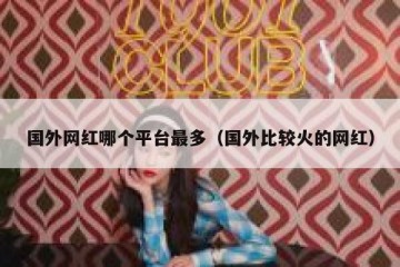 国外网红哪个平台最多（国外比较火的网红）