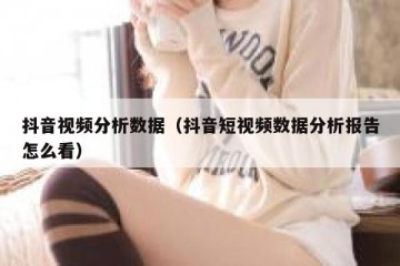 抖音视频分析数据（抖音短视频数据分析报告怎么看）