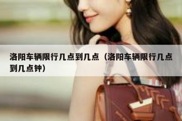 洛阳车辆限行几点到几点（洛阳车辆限行几点到几点钟）