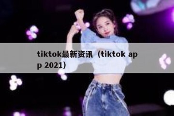 tiktok最新资讯（tiktok app 2021）