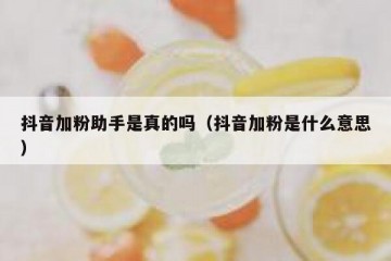抖音加粉助手是真的吗（抖音加粉是什么意思）