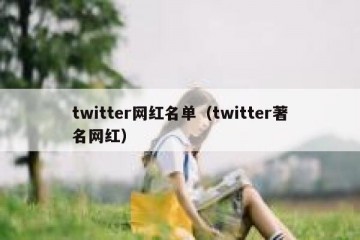 twitter网红名单（twitter著名网红）