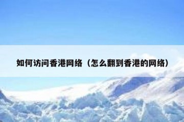 如何访问香港网络（怎么翻到香港的网络）