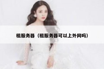 租服务器（租服务器可以上外网吗）