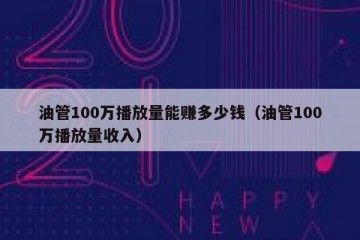油管100万播放量能赚多少钱（油管100万播放量收入）