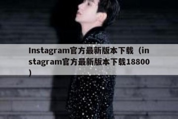 Instagram官方最新版本下载（instagram官方最新版本下载18800）