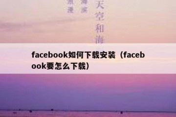 facebook如何下载安装（facebook要怎么下载）
