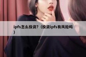 ipfs怎么投资?(投资ipfs有风险吗)