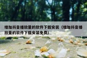 增加抖音播放量的软件下载安装（增加抖音播放量的软件下载安装免费）