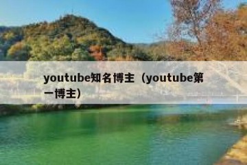 youtube知名博主（youtube第一博主）