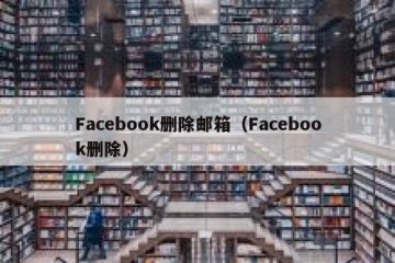 Facebook删除邮箱（Facebook删除）