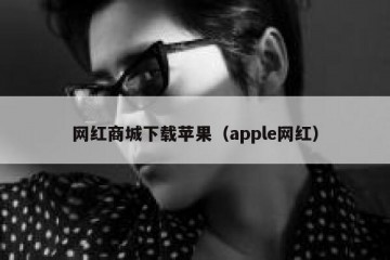 网红商城下载苹果（apple网红）