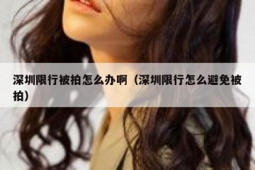 深圳限行被拍怎么办啊（深圳限行怎么避免被拍）