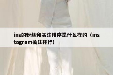 ins的粉丝和关注排序是什么样的（instagram关注排行）