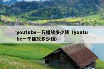 youtube一万播放多少钱（youtube一千播放多少钱）