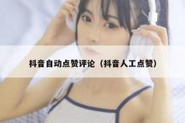 抖音自动点赞评论（抖音人工点赞）