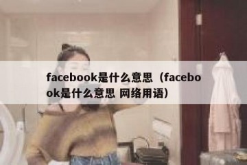 facebook是什么意思（facebook是什么意思 网络用语）