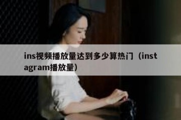 ins视频播放量达到多少算热门（instagram播放量）