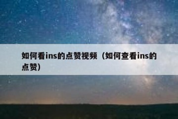 如何看ins的点赞视频（如何查看ins的点赞）