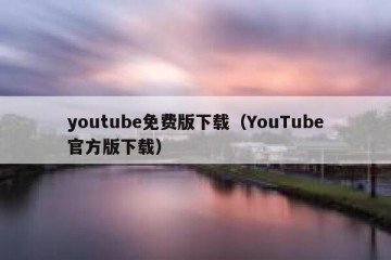 youtube免费版下载（YouTube官方版下载）