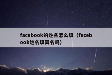 facebook的姓名怎么填（facebook姓名填真名吗）