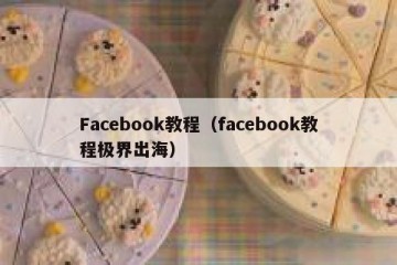 Facebook教程（facebook教程极界出海）