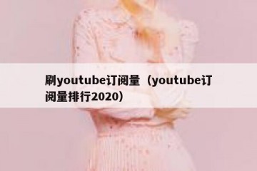 刷youtube订阅量（youtube订阅量排行2020）
