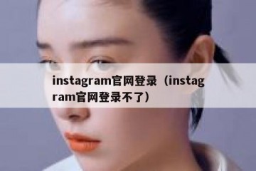 instagram官网登录（instagram官网登录不了）