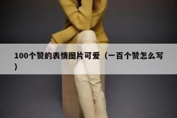 100个赞的表情图片可爱（一百个赞怎么写）
