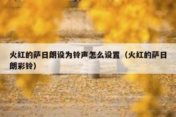 火红的萨日朗设为铃声怎么设置（火红的萨日朗彩铃）