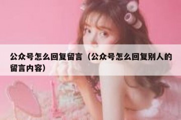 公众号怎么回复留言（公众号怎么回复别人的留言内容）