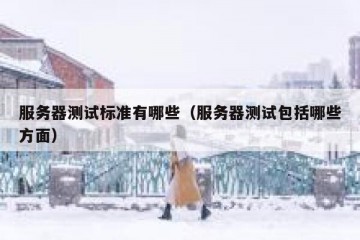 服务器测试标准有哪些（服务器测试包括哪些方面）