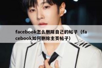 facebook怎么删除自己的帖子（facebook如何删除主页帖子）