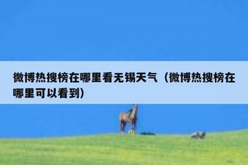 微博热搜榜在哪里看无锡天气（微博热搜榜在哪里可以看到）
